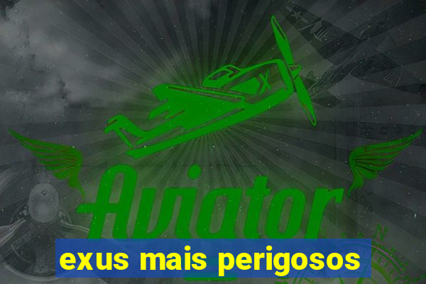 exus mais perigosos